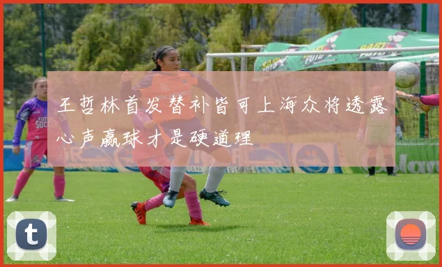 王哲林首发替补皆可上海众将透露心声赢球才是硬道理