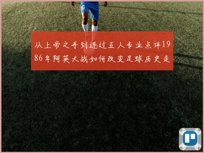 从上帝之手到连过五人专业点评1986年阿英大战如何改变足球历史走向
