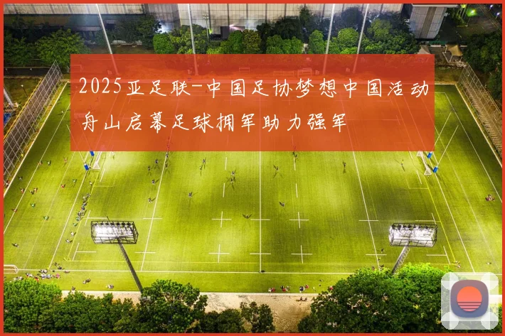 2025亚足联-中国足协梦想中国活动舟山启幕足球拥军助力强军