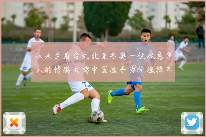 从米兰看台到北京冬奥一位旅意华人的情感共鸣中国选手为何选择不张扬